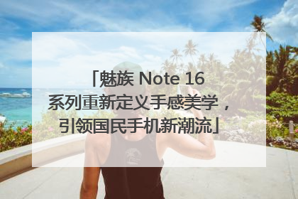 魅族 Note 16系列重新定义手感美学，引领国民手机新潮流