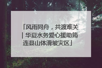 风雨同舟，共渡难关｜华夏水务爱心援助筠连县山体滑坡灾区