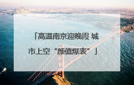 高温南京迎晚霞 城市上空“颜值爆表”