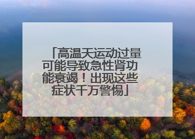 高温天运动过量可能导致急性肾功能衰竭！出现这些症状千万警惕