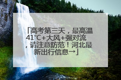 高考第三天，最高温41℃+大风+强对流，请注意防范！河北最新出行信息→