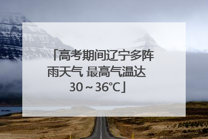 高考期间辽宁多阵雨天气 最高气温达30～36℃