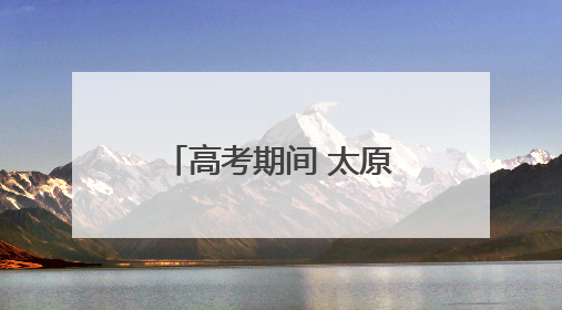 高考期间 太原气温略高有阵雨 请考生及家长提前作好准备