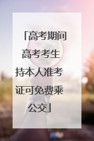 高考期间 高考考生持本人准考证可免费乘公交
