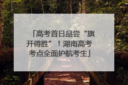 高考首日品尝“旗开得胜”！湖南高考考点全面护航考生