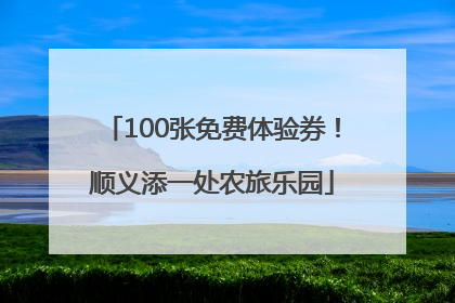 100张免费体验券！顺义添一处农旅乐园