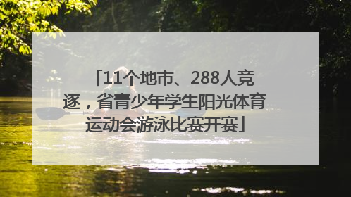 11个地市、288人竞逐，省青少年学生阳光体育运动会游泳比赛开赛