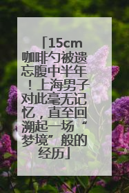 15cm咖啡勺被遗忘腹中半年！上海男子对此毫无记忆，直至回溯起一场“梦境”般的经历