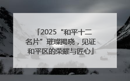 2025“和平十二名片”璀璨揭晓，见证和平区的荣耀与匠心