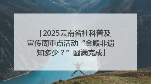 2025云南省社科普及宣传周重点活动“金殿非遗知多少？”圆满完成