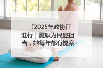 2025年政协江淮行｜履职为民显担当，她每年都有提案被评为“优秀”
