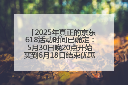 2025年真正的京东618活动时间已确定：5月30日晚20点开始买到6月18日结束优惠力度最大最便宜！