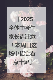 2025全体中考生家长请注意！本周日这场中招会看点十足