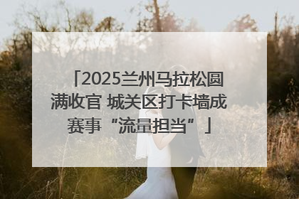 2025兰州马拉松圆满收官 城关区打卡墙成赛事“流量担当”