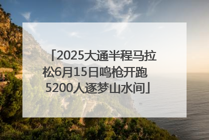 2025大通半程马拉松6月15日鸣枪开跑 5200人逐梦山水间