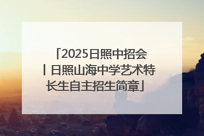 2025日照中招会丨日照山海中学艺术特长生自主招生简章
