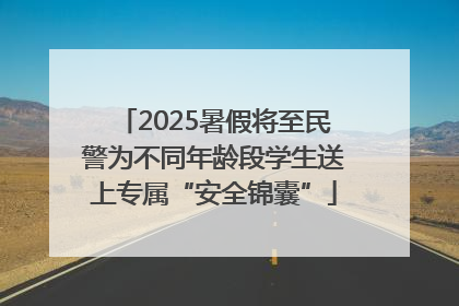 2025暑假将至民警为不同年龄段学生送上专属“安全锦囊”