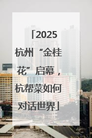 2025杭州“金桂花”启幕，杭帮菜如何对话世界
