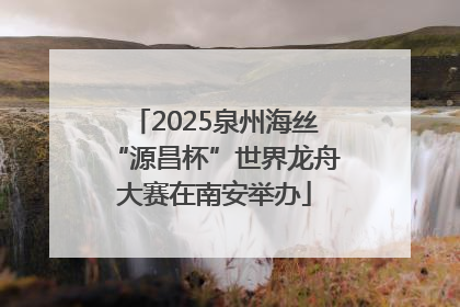 2025泉州海丝“源昌杯”世界龙舟大赛在南安举办