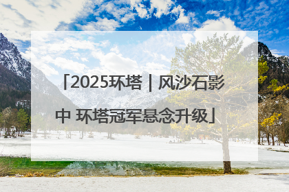 2025环塔｜风沙石影中 环塔冠军悬念升级