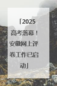 2025高考落幕！安徽网上评卷工作已启动