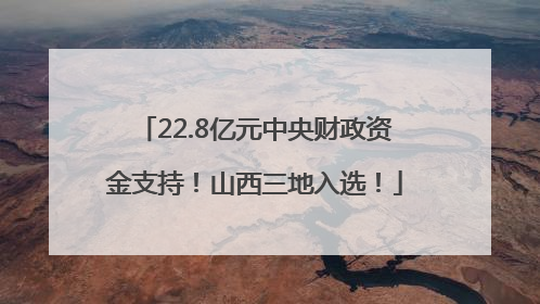 22.8亿元中央财政资金支持！山西三地入选！