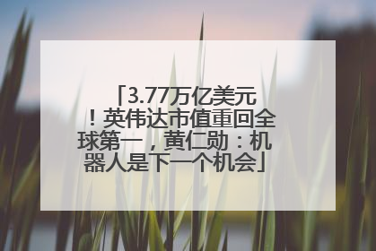 3.77万亿美元！英伟达市值重回全球第一，黄仁勋：机器人是下一个机会