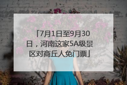 7月1日至9月30日，河南这家5A级景区对商丘人免门票