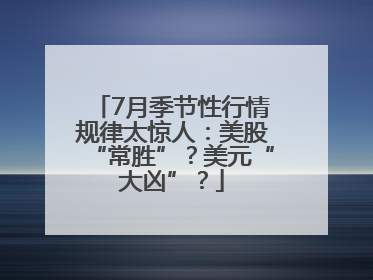 7月季节性行情规律太惊人：美股“常胜”？美元“大凶”？