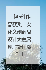 45件作品获奖，安化文创商品设计大赛展现“新国潮”