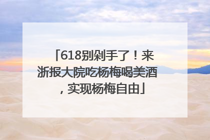 618别剁手了！来浙报大院吃杨梅喝美酒，实现杨梅自由