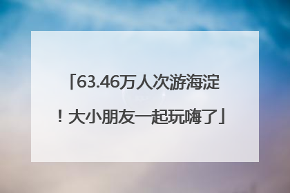 63.46万人次游海淀！大小朋友一起玩嗨了