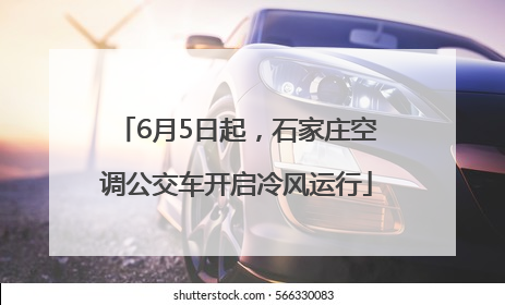 6月5日起，石家庄空调公交车开启冷风运行