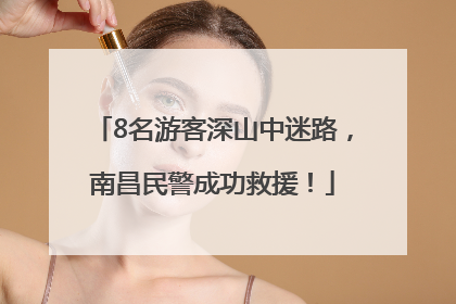 8名游客深山中迷路，南昌民警成功救援！