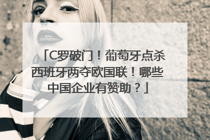 C罗破门！葡萄牙点杀西班牙两夺欧国联！哪些中国企业有赞助？