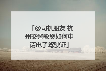 @司机朋友 杭州交警教您如何申请电子驾驶证