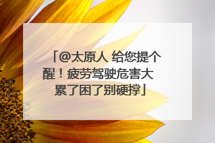 @太原人 给您提个醒！疲劳驾驶危害大 累了困了别硬撑