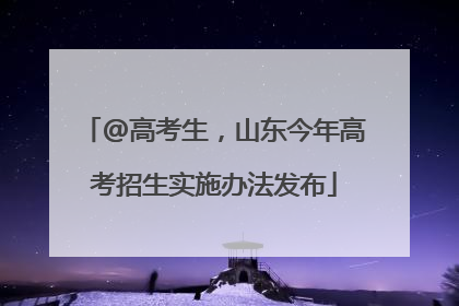 @高考生，山东今年高考招生实施办法发布