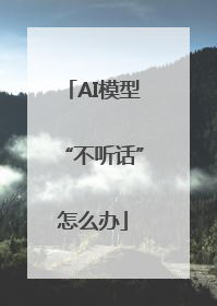 AI模型“不听话”怎么办