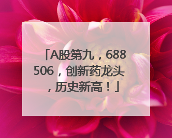 A股第九，688506，创新药龙头，历史新高！