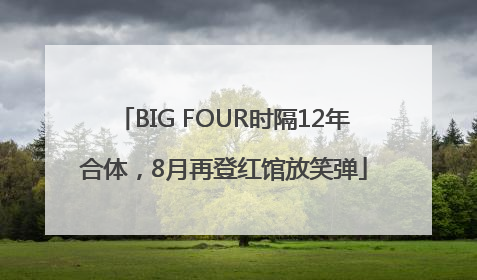 BIG FOUR时隔12年合体，8月再登红馆放笑弹