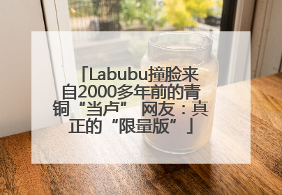Labubu撞脸来自2000多年前的青铜“当卢” 网友：真正的“限量版”
