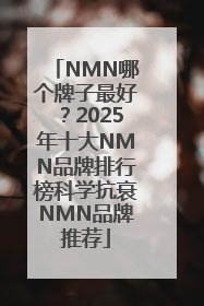 NMN哪个牌子最好？2025年十大NMN品牌排行榜科学抗衰NMN品牌推荐