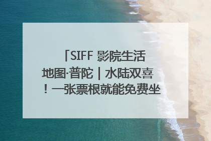 SIFF 影院生活地图·普陀｜水陆双喜！一张票根就能免费坐苏州河游船～