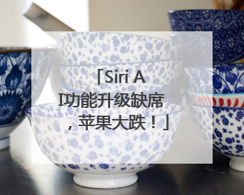 Siri AI功能升级缺席，苹果大跌！