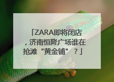 ZARA即将闭店，济南恒隆广场谁在抢滩“黄金铺”？